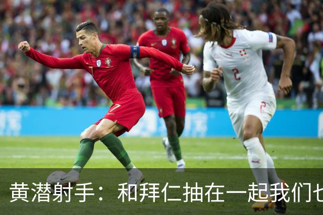 黄潜射手：和拜仁抽在一起我们也相信自己能晋级